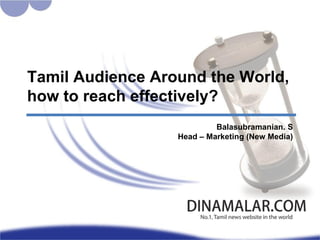 Tamil Audience Around the World, how to reach effectively? Balasubramanian. S Head – Marketing (New Media) 