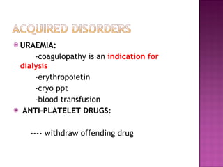 URAEMIA:  -coagulopathy is an  indication for dialysis -erythropoietin  -cryo ppt -blood transfusion ANTI-PLATELET DRUGS: ---- withdraw offending drug  