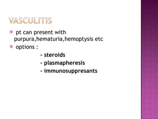 pt can present with purpura,hematuria,hemoptysis etc options : - steroids - plasmapheresis - immunosuppresants 