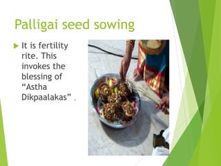 Palligai seed sowing
 It is fertility
rite. This
invokes the
blessing of
“Astha
Dikpaalakas” .
 