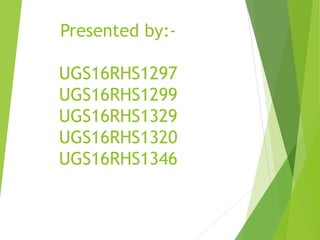 Presented by:-
UGS16RHS1297
UGS16RHS1299
UGS16RHS1329
UGS16RHS1320
UGS16RHS1346
 