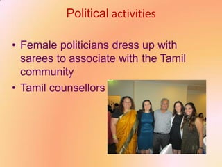 Political activities
• Female politicians dress up with
sarees to associate with the Tamil
community
• Tamil counsellors
 