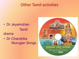 Other Tamil activities
• Dr Jeyamohan
Tamil
drama
• Dr Chandrika
Murugan Songs
 
