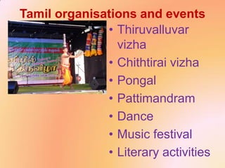 Tamil organisations and events
• Thiruvalluvar
vizha
• Chithtirai vizha
• Pongal
• Pattimandram
• Dance
• Music festival
• Literary activities
 