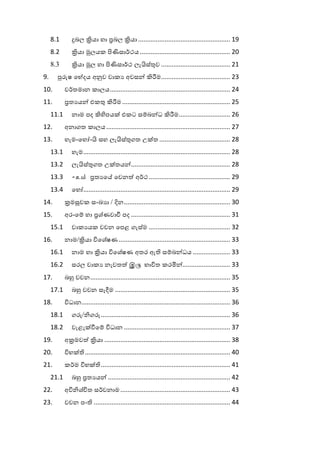 8.1 බල යා හා බල යා .................................................... 19
8.2 යා ලයක සා ථය................................................... 20
8.3 යා ල හා සා ථ ලැ ස් ව ....................................... 21
9. ෂ ෙ දය අ ව වාක අවස ම....................................... 23
10. ව තමාන කාලය.................................................................... 24
11. ත ය එක ම............................................................. 25
11.1 නාම පද පය එකට ස බ ධ ම............................. 26
12. අනාගත කාලය...................................................................... 27
13. හැම-ෙහ - සහ ලැ ස් ගත උ ත ........................................ 28
13.1 හැම................................................................................... 28
13.2 ලැ ස් ගත උ තය ........................................................ 28
13.3 -உ ත ෙ ෙවන අ ථ.............................................. 29
13.4 ෙහ ................................................................................... 29
14. ම චක සංඛ ා / න............................................................ 30
15. අර-ෙ හා ශ්ණවා පද ........................................................ 31
15.1 වාක යක වචන ෙපළ ගැස්ම .............................................. 32
16. නාම/ යා ෙශෂණ............................................................... 33
16.1 නාම හා යා ෙශෂණ අතර ඇ ස බ ධය ..................... 33
16.2 සරල වාක නැවත இ භා ත කර ........................... 33
17. බ වචන............................................................................... 35
17.1 බ වචන සෑ ම ................................................................. 35
18. ධාන.................................................................................... 36
18.1 ග / ග ......................................................................... 36
18.2 වැළැ ෙ ධාන ............................................................ 37
19. අ මව යා ....................................................................... 38
20. භ .................................................................................. 40
21. ක ම භ ......................................................................... 41
21.1 බ ත ය ..................................................................... 42
22. අ ශ් ත ස වනාම.............................................................. 43
23. වචන පං ............................................................................. 44
 