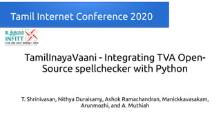Tamil Internet Conference 2020
TamilInayaVaani - Integrating TVA Open-
Source spellchecker with Python
T. Shrinivasan, Nithya Duraisamy, Ashok Ramachandran, Manickkavasakam,
Arunmozhi, and A. Muthiah
 