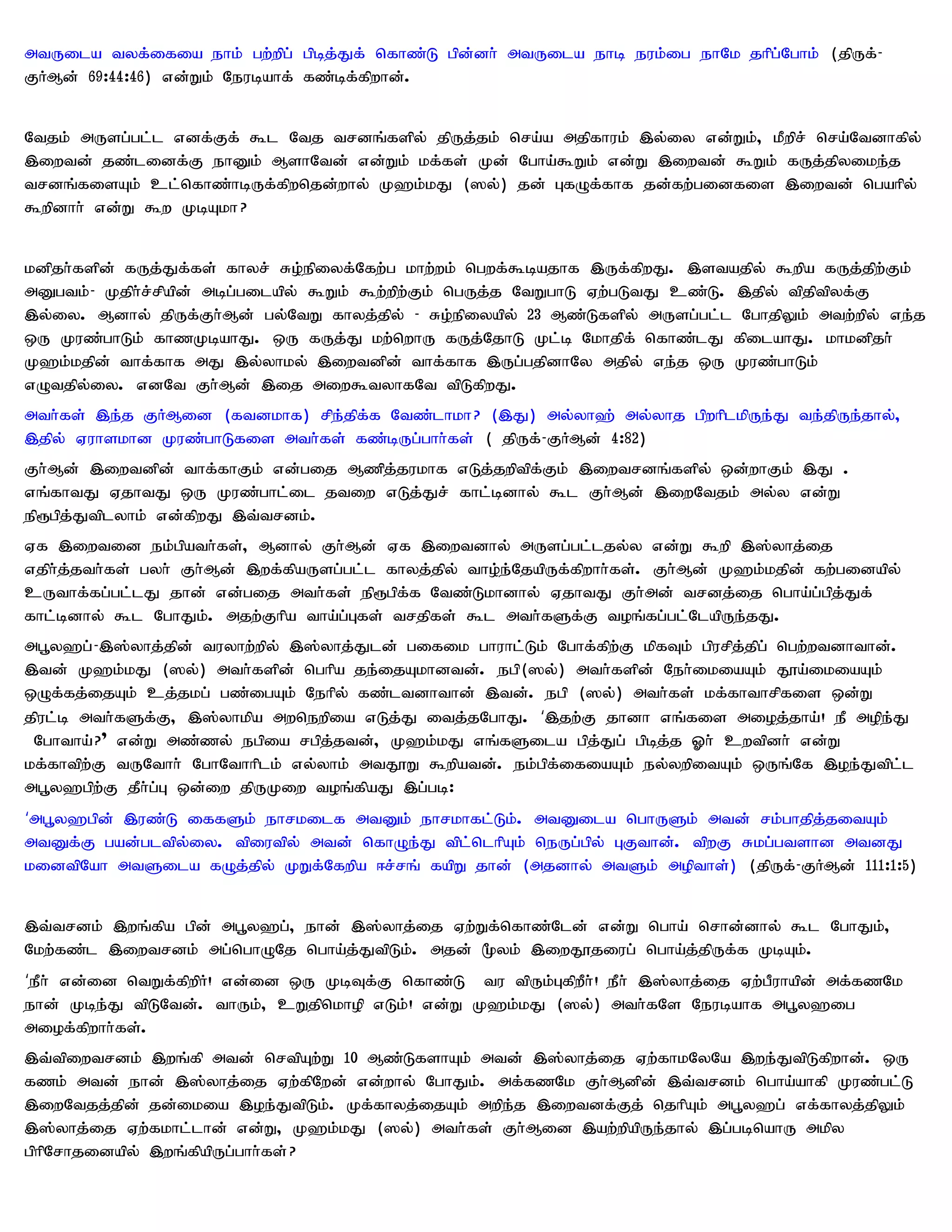 mtUila tyf;ifia ehk; gw;wpg; gpbj;Jf; nfhz;L gpd;dh; mtUila ehb euk;ig ehNk jhpg;Nghk; (jpUf;-
FHMd; 69:44:46) vd;Wk; Neubahf; fz;bf;fpwhd;.


Ntjk; mUsg;gl;l vdf;Ff; $l Ntj trdq;fspy; jpUj;jk; nra;a mjpfhuk; ,y;iy vd;Wk;> kPwpr; nra;Ntdhfpy;
,iwtd; jz;lidf;F ehDk; MshNtd; vd;Wk; kf;fs; Kd; Ngha;$Wk; vd;W ,iwtd; $Wk; fUj;jpyike;j
trdq;fisAk; cl;nfhz;hbUf;fpwnjd;why; K`k;kJ (]y;) jd; GfOf;fhf jd;fw;gidfis ,iwtd; ngahpy;
$wpdhh; vd;W $w KbAkh?


kdpjh;fspd; fUj;Jf;fs; fhyr; Ro;epiyf;Nfw;g khw;wk; ngwf;$bajhf ,Uf;fpwJ. ,stajpy; $wpa fUj;jpw;Fk;
mDgtk;- Kjph;r;rpapd; mbg;gilapy; $Wk; $w;wpw;Fk; ngUj;j NtWghL Vw;gLtJ cz;L. ,jpy; tpjptpyf;F
,y;iy. Mdhy; jpUf;Fh;Md; gy;NtW fhyj;jpy; - Ro;epiyapy; 23 Mz;Lfspy; mUsg;gl;l NghjpYk; mtw;wpy; ve;j
xU Kuz;ghLk; fhzKbahJ. xU fUj;J kw;nwhU fUj;NjhL Kl;b Nkhjpf; nfhz;lJ fpilahJ. khkdpjh;
K`k;kjpd; thf;fhf mJ ,y;yhky; ,iwtdpd; thf;fhf ,Ug;gjpdhNy mjpy; ve;j xU Kuz;ghLk;
vOtjpy;iy. vdNt Fh;Md; ,ij miw$tyhfNt tpLfpwJ.
mth;fs; ,e;j FHMid (ftdkhf) rpe;jpf;f Ntz;lhkh? (,J) my;yh`; my;yhj gpwhplkpUe;J te;jpUe;jhy;>
,jpy; Vuhskhd Kuz;ghLfis mth;fs; fz;bUg;ghh;fs; ( jpUf;- FHMd; 4:82)
Fh;Md; ,iwtdpd; thf;fhFk; vd;gij Mzpj;jukhf vLj;jwptpf;Fk; ,iwtrdq;fspy; xd;whFk; ,J .
vq;fhtJ VjhtJ xU Kuz;ghl;il jtiw vLj;Jr; fhl;bdhy; $l Fh;Md; ,iwNtjk; my;y vd;W
ep&gpj;Jtplyhk; vd;fpwJ ,t;trdk;.
Vf ,iwtid ek;gpath;fs;> Mdhy; Fh;Md; Vf ,iwtdhy; mUsg;gl;ljy;y vd;W $wp ,];yhj;ij
vjph;j;jth;fs; gyh; Fh;Md; ,wf;fpaUsg;gl;l fhyj;jpy; tho;e;NjapUf;fpwhh;fs;. Fh;Md; K`k;kjpd; fw;gidapy;
cUthf;fg;gl;lJ jhd; vd;gij mth;fs; ep&gpf;f Ntz;Lkhdhy; VjhtJ Fh;md; trdj;ij ngha;g;gpj;Jf;
fhl;bdhy; $l NghJk;. mjw;Fhpa tha;g;Gfs; trjpfs; $l mth;fSf;F toq;fg;gl;NlapUe;jJ.
mg+y`g; - ,];yhj;jpd; tuyhw;wpy; ,];yhj;Jld; gifik ghuhl;Lk; Nghf;fpw;F kpfTk; gpurpj;jpg; ngw;wtdhthd;.
,td; K`k;kJ (]y;) mth;fspd; nghpa je;ijAkhdtd;. egp(]y;) mth;fspd; Neh;ikiaAk; J}a;ikiaAk;
xOf;fj;ijAk; cj;jkg; gz;igAk; Nehpy; fz;ltdhthd; ,td;. egp (]y;) mth;fs; kf;fhthrpfis xd;W
jpul;b mth;fSf;F> ,];yhkpa mwnewpia vLj;J itj;jNghJ. ‘,jw;F jhdh vq;fis mioj;jha;! eP mope;J
 Nghtha;? " vd;W mz;zy; egpia rgpj;jtd;> K`k;kJ vq;fSila gpj;Jg; gpbj;j Xh; cwtpdh; vd;W
kf;fhtpw;F tUNthh; NghNthhplk; vy;yhk; mtJ}W $wpatd;. ek;gpf;ifiaAk; ey;ywpitAk; xUq;Nf ,oe;Jtpl;l
mg+y`gpw;F jPh;g;G xd;iw jpUKiw toq;fpaJ ,g;gb:
‘mg+y`gpd; ,uz;L iffSk; ehrkilf mtDk; ehrkhfl;Lk;. mtDila nghUSk; mtd; rk;ghjpj;jitAk;
mtDf;F gad;gltpy;iy. tpiutpy; mtd; nfhOe;J tpl;nlhpAk; neUg;gpy; GFthd;. tpwF Rkg;gtshd mtdJ
kidtpNah mtSila fOj;jpy; KWf;Nfwpa <r;rq; fapW jhd; (mjdhy; mtSk; mopths;) (jpUf;- FHMd; 111:1:5)


,t;trdk; ,wq;fpa gpd; mg+y`g;> ehd; ,];yhj;ij Vw;Wf;nfhz;Nld; vd;W ngha; nrhd;dhy; $l NghJk;>
Nkw;fz;l ,iwtrdk; mg;nghONj ngha;j;JtpLk;. mjd; %yk; ,iwJ}jiug; ngha;j;jpUf;f KbAk;.
‘ePh; vd;id ntWf;fpwpH! vd;id xU KbTf;F nfhz;L tu tpUk;GfpwPh;! ePh; ,];yhj;ij Vw;gPuhapd; mf;fzNk
ehd; Kbe;J tpLNtd;. thUk;> cWjpnkhop vLk;! vd;W K`k;kJ (]y;) mth;fNs Neubahf mg+y`ig
miof;fpwhh;fs;.
,t;tpiwtrdk; ,wq;fp mtd; nrtpAw;W 10 Mz;LfshAk; mtd; ,];yhj;ij Vw;fhkNyNa ,we;JtpLfpwhd;. xU
fzk; mtd; ehd; ,];yhj;ij Vw;fpNwd; vd;why; NghJk;. mf;fzNk Fh;Mdpd; ,t;trdk; ngha;ahfp Kuz;gl;L
,iwNtjj;jpd; jd;ikia ,oe;JtpLk;. Kf;fhyj;ijAk; mwpe;j ,iwtdf;Fj; njhpAk; mg+y`g; vf;fhyj;jpYk;
,];yhj;ij Vw;fkhl;lhd; vd;W> K`k;kJ (]y;) mth;fs; Fh;Mid ,aw;wpapUe;jhy; ,g;gbnahU mkpy
gphpNrhjidapy; ,wq;fpapUg;ghh;fs; ?
 