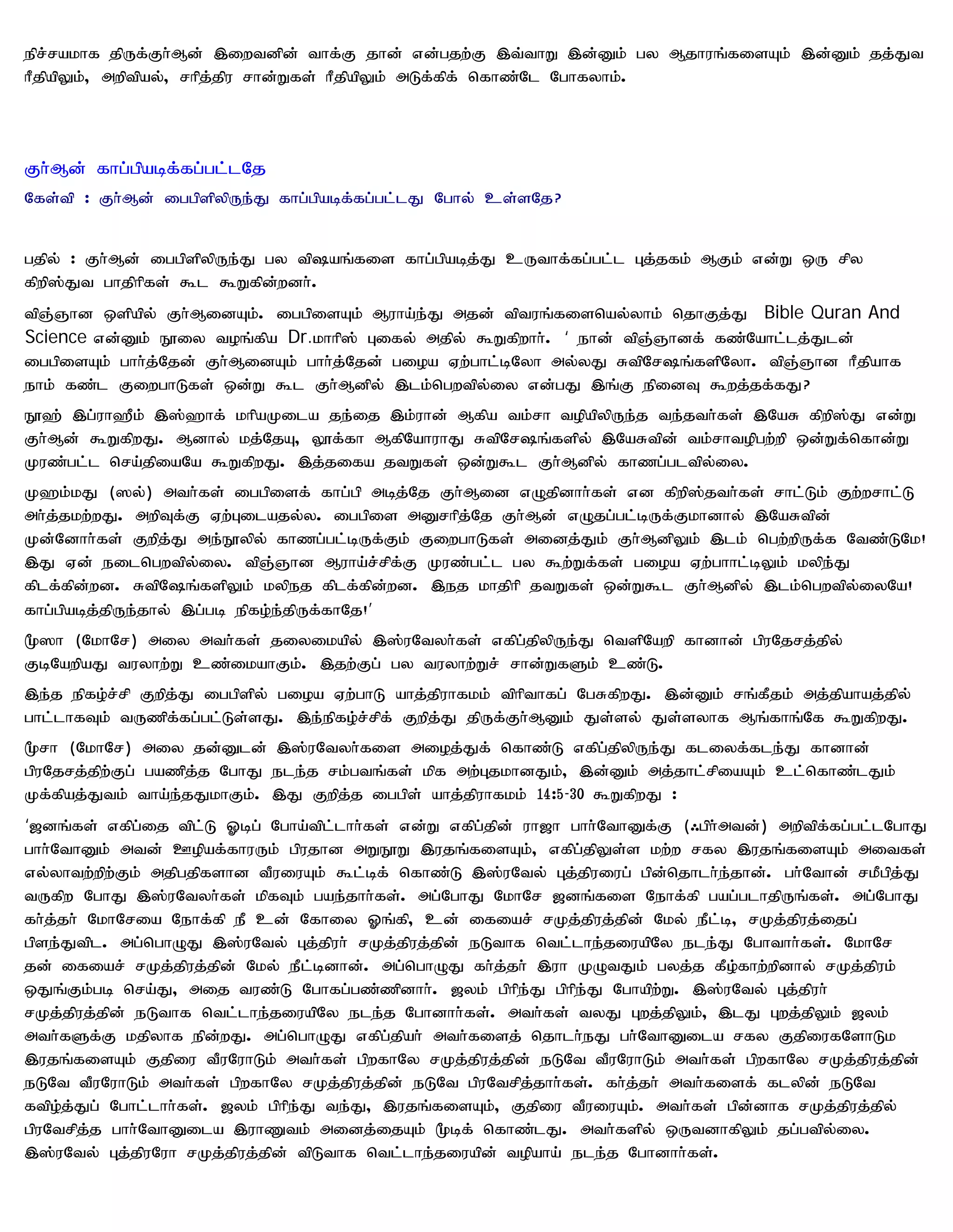 epr;rakhf jpUf;Fh;Md; ,iwtdpd; thf;F jhd; vd;gjw;F ,t;thW ,d;Dk; gy Mjhuq;fisAk; ,d;Dk; jj;Jt
hPjpapYk;> mwptpay;> rhpj;jpu rhd;Wfs; hPjpapYk; mLf;fpf; nfhz;Nl Nghfyhk;.



Fh;Md; fhg;gpabf;fg;gl;lNj
Nfs;tp : Fh;Md; iggpspypUe;J fhg;gpabf;fg;gl;lJ Nghy; cs;sNj?


gjpy; : Fh;Md; iggpspypUe;J gy tpaq;fis fhg;gpabj;J cUthf;fg;gl;l Gj;jfk; MFk; vd;W xU rpy
fpwp];Jt ghjphpfs; $l $Wfpd;wdh;.
tpQ;Qhd xspapy; Fh;MidAk;. iggpisAk; Muha;e;J mjd; tptuq;fisnay;yhk; njhFj;J Bible Quran And
Science vd;Dk; E}iy toq;fpa Dr.khhp]; Gify; mjpy; $Wfpwhh;. ‘ ehd; tpQ;Qhdf; fz;Nahl;lj;Jld;
iggpisAk; ghh;j;Njd; Fh;MidAk; ghh;j;Njd; gioa Vw;ghl;bNyh my;yJ RtpNrq;fspNyh. tpQ;Qhd hPjpahf
ehk; fz;l FiwghLfs; xd;W $l Fh;Mdpy; ,lk;ngwtpy;iy vd;gJ ,q;F epidT $wj;jf;fJ?
E}`; ,g;uh`Pk; ,];`hf; khpaKila je;ij ,k;uhd; Mfpa tk;rh topapypUe;j te;jth;fs; ,NaR fpwp];J vd;W
Fh;Md; $WfpwJ. Mdhy; kj;NjA> Y}f;fh MfpNahuhJ RtpNrq;fspy; ,NaRtpd; tk;rhtopgw;wp xd;Wf;nfhd;W
Kuz;gl;l nra;jpiaNa $WfpwJ. ,j;jifa jtWfs; xd;W$l Fh;Mdpy; fhzg;gltpy;iy.
K`k;kJ (]y;) mth;fs; iggpisf; fhg;gp mbj;Nj Fh;Mid vOjpdhh;fs; vd fpwp];jth;fs; rhl;Lk; Fw;wrhl;L
mh;j;jkw;wJ. mwpTf;F Vw;Gilajy;y. iggpis mDrhpj;Nj Fh;Md; vOjg;gl;bUf;Fkhdhy; ,NaRtpd;
Kd;Ndhh;fs; Fwpj;J me;E}ypy; fhzg;gl;bUf;Fk; FiwghLfs; midj;Jk; Fh;MdpYk; ,lk; ngw;wpUf;f Ntz;LNk!
,J Vd; eilngwtpy;iy. tpQ;Qhd Muha;r;rpf;F Kuz;gl;l gy $w;Wf;fs; gioa Vw;ghhl;bYk; kype;J
fplf;fpd;wd. RtpNq;fspYk; kypej fplf;fpd;wd. ,ej khjphp jtWfs; xd;W$l Fh;Mdpy; ,lk;ngwtpy;iyNa!
fhg;gpabj;jpUe;jhy; ,g;gb epfo;e;jpUf;fhNj!’
%]h (NkhNr) miy mth;fs; jiyikapy; ,];uNtyh;fs; vfpg;jpypUe;J ntspNawp fhdhd; gpuNjrj;jpy;
FbNawpaJ tuyhw;W cz;ikahFk;. ,jw;Fg; gy tuyhw;Wr; rhd;WfSk; cz;L.
,e;j epfo;r;rp Fwpj;J iggpspy; gioa Vw;ghL ahj;jpuhfkk; tphpthfg; NgRfpwJ. ,d;Dk; rq;fPjk; mj;jpahaj;jpy;
ghl;lhfTk; tUzpf;fg;gl;Ls;sJ. ,e;epfo;r;rpf; Fwpj;J jpUf;Fh;MDk; Js;sy; Js;syhf Mq;fhq;Nf $WfpwJ.
%rh (NkhNr) miy jd;Dld; ,];uNtyh;fis mioj;Jf; nfhz;L vfpg;jpypUe;J fliyf;fle;J fhdhd;
gpuNjrj;jpw;Fg; gazpj;j NghJ ele;j rk;gtq;fs; kpf mw;GjkhdJk;> ,d;Dk; mj;jhl;rpiaAk; cl;nfhz;lJk;
Kf;fpaj;Jtk; tha;e;jJkhFk;. ,J Fwpj;j iggps; ahj;jpuhfkk; 14:5-30 $WfpwJ :
‘[dq;fs; vfpg;ij tpl;L Xbg; Ngha;tpl;lhh;fs; vd;W vfpg;jpd; uh[h ghh;NthDf;F (/gph;mtd;) mwptpf;fg;gl;lNghJ
ghh;NthDk; mtd; Copaf;fhuUk; gpujhd mWE}W ,ujq;fisAk;> vfpg;jpYs;s kw;w rfy ,ujq;fisAk; mitfs;
vy;yhtw;wpw;Fk; mjpgjpfshd tPuiuAk; $l;bf; nfhz;L ,];uNty; Gj;jpuiug; gpd;njhlh;e;jhd;. gh;Nthd; rkPgpj;J
tUfpw NghJ ,];uNtyh;fs; kpfTk; gae;jhh;fs;. mg;NghJ NkhNr [dq;fis Nehf;fp gag;glhjpUq;fs;. mg;NghJ
fh;j;jh; NkhNria Nehf;fp eP cd; Nfhiy Xq;fp> cd; ifiar; rKj;jpuj;jpd; Nky; ePl;b> rKj;jpuj;ijg;
gpse;Jtpl. mg;nghOJ ,];uNty; Gj;jpuh; rKj;jpuj;jpd; eLthf ntl;lhe;jiuapNy ele;J Nghthh;fs;. NkhNr
jd; ifiar; rKj;jpuj;jpd; Nky; ePl;bdhd;. mg;nghOJ fh;j;jh; ,uh KOtJk; gyj;j fPo;fhw;wpdhy; rKj;jpuk;
xJq;Fk;gb nra;J> mij tuz;L Nghfg;gz;zpdhh;. [yk; gphpe;J gphpe;J Nghapw;W. ,];uNty; Gj;jpuh;
rKj;jpuj;jpd; eLthf ntl;lhe;jiuapNy ele;j Nghdhh;fs;. mth;fs; tyJ Gwj;jpYk;> ,lJ Gwj;jpYk; [yk;
mth;fSf;F kjpyhf epd;wJ. mg;nghOJ vfpg;jpah; mth;fisj; njhlh;eJ gh;NthDila rfy FjpiufNshLk
,ujq;fisAk; Fjpiu tPuNuhLk; mth;fs; gpwfhNy rKj;jpuj;jpd; eLNt tPuNuhLk; mth;fs; gpwfhNy rKj;jpuj;jpd;
eLNt tPuNuhLk; mth;fs; gpwfhNy rKj;jpuj;jpd; eLNt gpuNtrpj;jhh;fs;. fh;j;jh; mth;fisf; flypd; eLNt
ftpo;j;Jg; Nghl;lhh;fs;. [yk; gphpe;J te;J> ,ujq;fisAk;> Fjpiu tPuiuAk;. mth;fs; gpd;dhf rKj;jpuj;jpy;
gpuNtrpj;j ghh;NthDila ,uhZtk; midj;ijAk; %bf; nfhz;lJ. mth;fspy; xUtdhfpYk; jg;gtpy;iy.
,];uNty; Gj;jpuNuh rKj;jpuj;jpd; tpLthf ntl;lhe;jiuapd; topaha; ele;j Nghdhh;fs;.
 