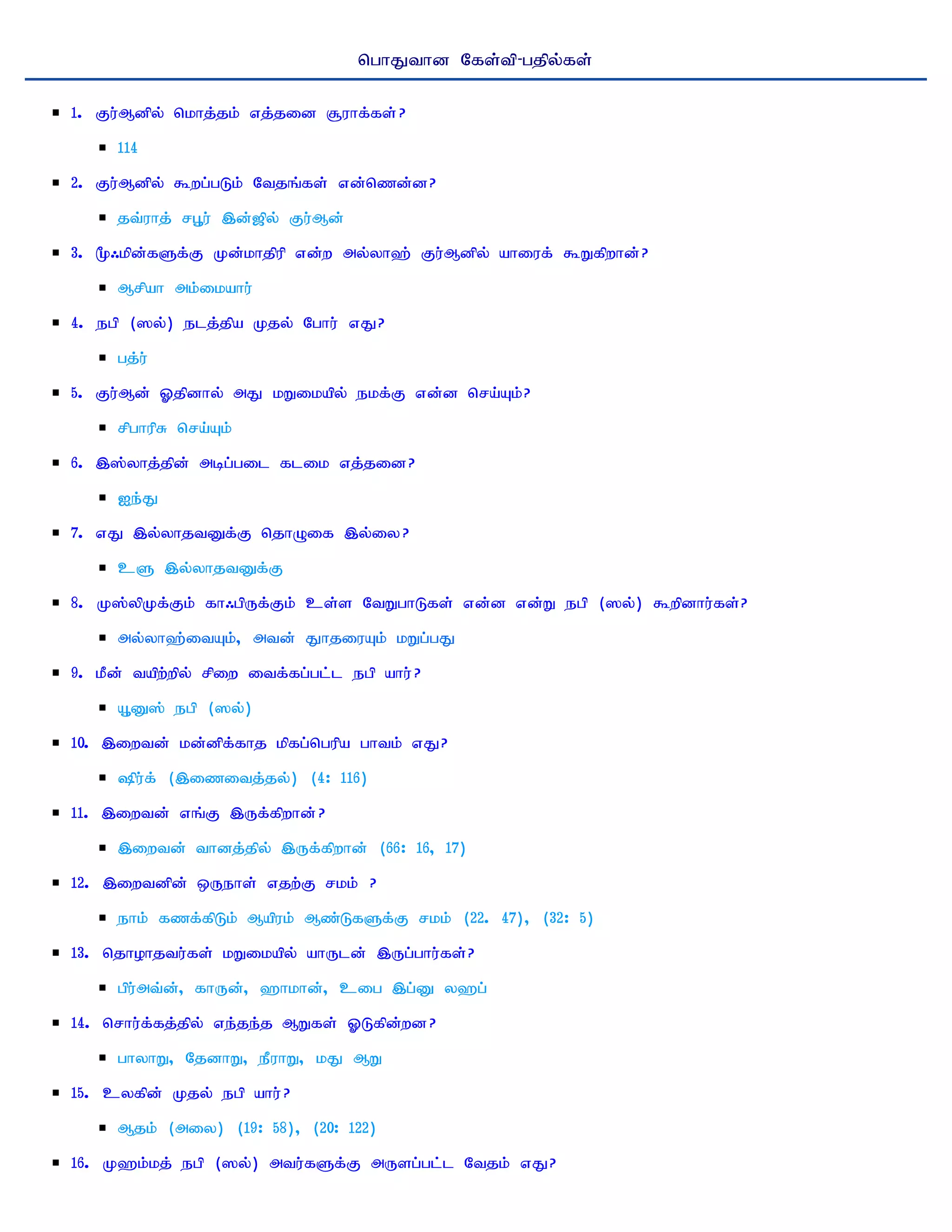 nghJthd Nfs;tp-gjpy;fs;

1. Fu;Mdpy; nkhj;jk; vj;jid #uhf;fs; ?
      114
2. Fu;Mdpy; $wg;gLk; Ntjq;fs; vd;nzd;d?
      jt;uhj; rG+u; ,d;[py; Fu;Md;
3. %/kpd;fSf;F Kd;khjpup vd;w my;yh`; Fu;Mdpy; ahiuf; $Wfpwhd;?
      Mrpah mk;ikahu;
4. egp (]y;) elj;jpa Kjy; Nghu; vJ?
      gj;u;
5. Fu;Md; Xjpdhy; mJ kWikapy; ekf;F vd;d nra;Ak;?
      rpghupR nra;Ak;
6. ,];yhj;jpd; mbg;gil flik vj;jid?
      Ie;J
7. vJ ,y;yhjtDf;F njhOif ,y;iy?
      cS ,y;yhjtDf;F
8. K];ypKf;Fk; fh/gpUf;Fk; cs;s NtWghLfs; vd;d vd;W egp (]y;) $wpdhu;fs;?
      my;yh`;itAk;> mtd; JhjiuAk; kWg;gJ
9. kPd; tapw;wpy; rpiw itf;fg;gl;l egp ahu; ?
      A+D]; egp (]y;)
10. ,iwtd; kd;dpf;fhj kpfg;ngupa ghtk; vJ?
      pu;f; (,izitj;jy;) (4: 116)
11. ,iwtd; vq;F ,Uf;fpwhd; ?
      ,iwtd; thdj;jpy; ,Uf;fpwhd; (66: 16> 17)
12. ,iwtdpd; xUehs; vjw;F rkk; ?
      ehk; fzf;fpLk; Mapuk; Mz;LfSf;F rkk; (22. 47)> (32: 5)
13. njhohjtu;fs; kWikapy; ahUld; ,Ug;ghu;fs;?
      gpu;mt;d;> fhUd;> `hkhd;> cig ,g;D y`g;
14. nrhu;f;fj;jpy; ve;je;j MWfs; XLfpd;wd?
      ghyhW> NjdhW> ePuhW> kJ MW
15. cyfpd; Kjy; egp ahu; ?
      Mjk; (miy) (19: 58)> (20: 122)
16. K`k;kj; egp (]y;) mtu;fSf;F mUsg;gl;l Ntjk; vJ?
 