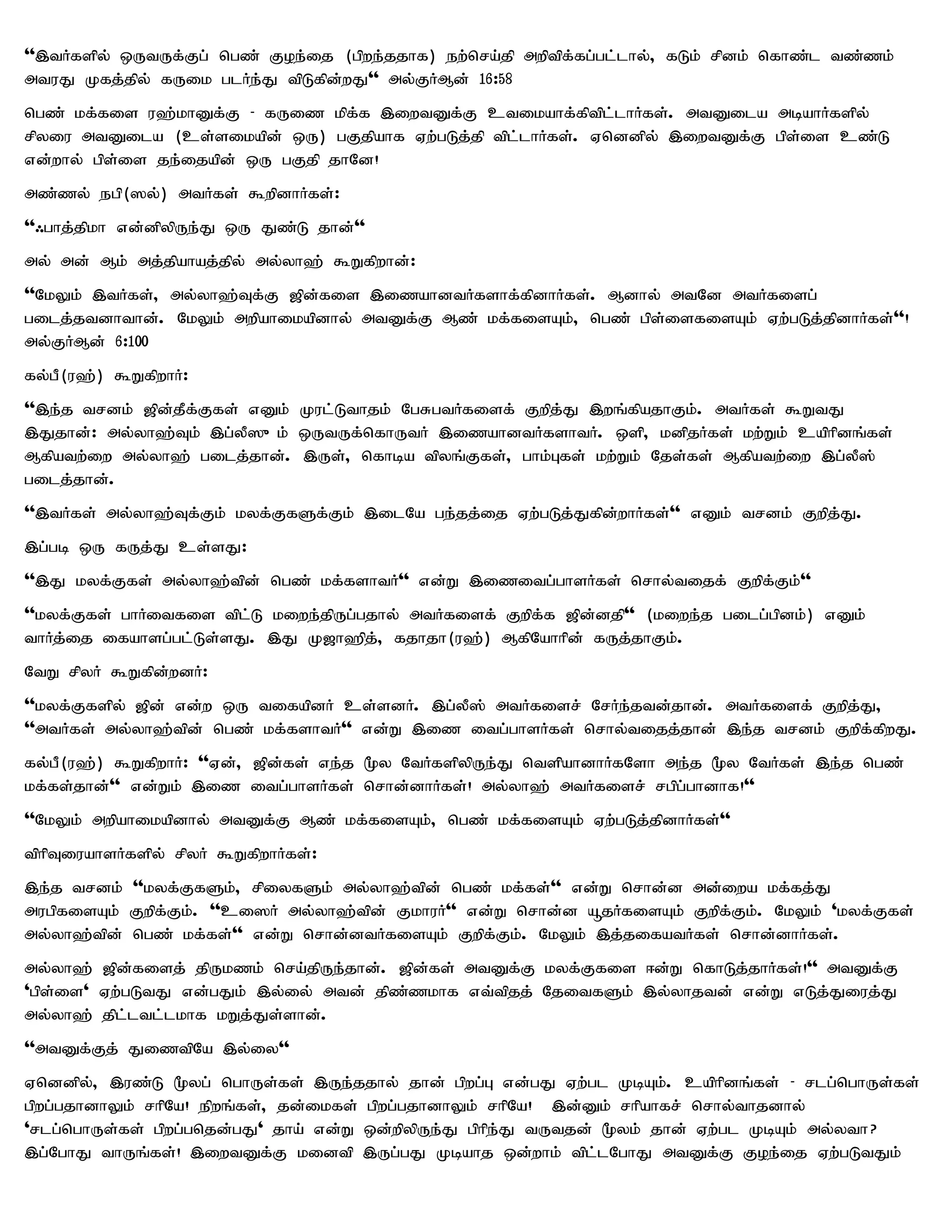 '',tHfspy; xUtUf;Fg; ngz; Foe;ij (gpwe;jjhf) ew;nra;jp mwptpf;fg;gl;lhy;> fLk; rpdk; nfhz;l tz;zk;
mtuJ Kfj;jpy; fUik glHe;J tpLfpd;wJ'' my;FHMd; 16:58
ngz; kf;fis u`;khDf;F - fUiz kpf;f ,iwtDf;F ctikahf;fptpl;lhHfs;. mtDila mbahHfspy;
rpyiu mtDila (cs;sikapd; xU) gFjpahf Vw;gLj;jp tpl;lhHfs;. Vnddpy; ,iwtDf;F gps;is cz;L
vd;why; gps;is je;ijapd; xU gFjp jhNd!
mz;zy; egp(]y;) mtHfs; $wpdhHfs;:
''/ghj;jpkh vd;dpypUe;J xU Jz;L jhd;''
my; md; Mk; mj;jpahaj;jpy; my;yh`; $Wfpwhd;:
''NkYk; ,tHfs;> my;yh`;Tf;F [pd;fis ,izahdtHfshf;fpdhHfs;. Mdhy; mtNd mtHfisg;
gilj;jtdhthd;. NkYk; mwpahikapdhy; mtDf;F Mz; kf;fisAk;> ngz; gps;isfisAk; Vw;gLj;jpdhHfs;''!
my;FHMd; 6:100
fy;gP(u`;) $WfpwhH:
'',e;j trdk; [pd;jPf;Ffs; vDk; Kul;Lthjk; NgRgtHfisf; Fwpj;J ,wq;fpajhFk;. mtHfs; $WtJ
,Jjhd;: my;yh`;Tk; ,g;yP]{k; xUtUf;nfhUtH ,izahdtHfshtH. xsp> kdpjHfs; kw;Wk; caphpdq;fs;
Mfpatw;iw my;yh`; gilj;jhd;. ,Us;> nfhba tpyq;Ffs;> ghk;Gfs; kw;Wk; Njs;fs; Mfpatw;iw ,g;yP];
gilj;jhd;.
'',tHfs; my;yh`;Tf;Fk; kyf;FfSf;Fk; ,ilNa ge;jj;ij Vw;gLj;Jfpd;whHfs;'' vDk; trdk; Fwpj;J.
,g;gb xU fUj;J cs;sJ:
'',J kyf;Ffs; my;yh`;tpd; ngz; kf;fshtH'' vd;W ,izitg;ghsHfs; nrhy;tijf; Fwpf;Fk;''
''kyf;Ffs; ghHitfis tpl;L kiwe;jpUg;gjhy; mtHfisf; Fwpf;f [pd;djp'' (kiwe;j gilg;gpdk;) vDk;
thHj;ij ifahsg;gl;Ls;sJ. ,J K[h`pj;> fjhjh(u`;) MfpNahhpd; fUj;jhFk;.
NtW rpyH $Wfpd;wdH:
''kyf;Ffspy; [pd; vd;w xU tifapdH cs;sdH. ,g;yP]; mtHfisr; NrHe;jtd;jhd;. mtHfisf; Fwpj;J>
''mtHfs; my;yh`;tpd; ngz; kf;fshtH'' vd;W ,iz itg;ghsHfs; nrhy;tijj;jhd; ,e;j trdk; Fwpf;fpwJ.
fy;gP(u`;) $WfpwhH: ''Vd;> [pd;fs; ve;j %y NtHfspypUe;J ntspahdhHfNsh me;j %y NtHfs; ,e;j ngz;
kf;fs;jhd;'' vd;Wk; ,iz itg;ghsHfs; nrhd;dhHfs;! my;yh`; mtHfisr; rgpg;ghdhf!''
''NkYk; mwpahikapdhy; mtDf;F Mz; kf;fisAk;> ngz; kf;fisAk; Vw;gLj;jpdhHfs;''
tphpTiuahsHfspy; rpyH $WfpwhHfs;:
,e;j trdk; ''kyf;FfSk;> rpiyfSk; my;yh`;tpd; ngz; kf;fs;'' vd;W nrhd;d md;iwa kf;fj;J
mugpfisAk; Fwpf;Fk;. ''ci]H my;yh`;tpd; FkhuH'' vd;W nrhd;d åjHfisAk; Fwpf;Fk;. NkYk; 'kyf;Ffs;
my;yh`;tpd; ngz; kf;fs;'' vd;W nrhd;dtHfisAk; Fwpf;Fk;. NkYk; ,j;jifatHfs; nrhd;dhHfs;.
my;yh`; [pd;fisj; jpUkzk; nra;jpUe;jhd;. [pd;fs; mtDf;F kyf;Ffis <d;W nfhLj;jhHfs;!'' mtDf;F
'gps;is' Vw;gLtJ vd;gJk; ,y;iy; mtd; jpz;zkhf vt;tpjj; NjitfSk; ,y;yhjtd; vd;W vLj;Jiuj;J
my;yh`; jpl;ltl;lkhf kWj;Js;shd;.
''mtDf;Fj; JiztpNa ,y;iy''
Vnddpy;> ,uz;L %yg; nghUs;fs; ,Ue;jjhy; jhd; gpwg;G vd;gJ Vw;gl KbAk;. caphpdq;fs; - rlg;nghUs;fs;
gpwg;gjhdhYk; rhpNa! epwq;fs;> jd;ikfs; gpwg;gjhdhYk; rhpNa! ,d;Dk; rhpahfr; nrhy;thjdhy;
'rlg;nghUs;fs; gpwg;gnjd;gJ' jha; vd;W xd;wpypUe;J gphpe;J tUtjd; %yk; jhd; Vw;gl KbAk; my;yth?
,g;NghJ thUq;fs;! ,iwtDf;F kidtp ,Ug;gJ Kbahj xd;whk; tpl;lNghJ mtDf;F Foe;ij Vw;gLtJk;
 