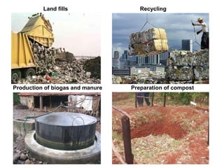 Land fills Recycling
Production of biogas and manure Preparation of compost
 