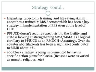 Strategy contd..
 Imparting tubectomy training and life saving skill in
anaesthesia trained MBBS doctors which has been a...