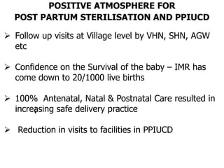 Follow up visits at Village level by VHN, SHN, AGW
etc
 Confidence on the Survival of the baby – IMR has
come down to 2...