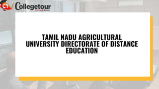 TAMIL NADU AGRICULTURAL
UNIVERSITY DIRECTORATE OF DISTANCE
EDUCATION
 