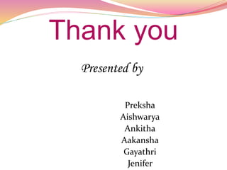 Thank you
Presented by
Preksha
Aishwarya
Ankitha
Aakansha
Gayathri
Jenifer
 