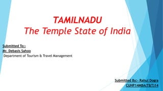 TAMILNADU
The Temple State of India
Submitted To:-
Mr. Debasis Sahoo
Department of Tourism & Travel Management
Submitted By:- Rahul Dogra
CUHP14MBA(T&T)14
 