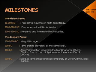  The arrogance of the state is the language Tamil itself. Scholars recognize Tamil to be one of India's two languages of antiquity. The cultural ambiance of the state has given it a separate position on the cultural map of the country.