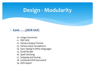  Cont. …..(OCR GUI)
Design - Modularity
10. Image Convertor
11. PDF OCR
12. Various Output Format
13. Various Input Acceptance
14. Easy Typing in Other languages
15. Email Sender
16. Spell checking
17. Snipping and Saving
18. Combined OCR document
19. OCR report
 