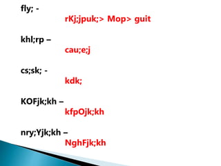 fly; -
rKj;jpuk;> Mop> guit
khl;rp –
cau;e;j
cs;sk; -
kdk;
KOFjk;kh –
kfpOjk;kh
nry;Yjk;kh –
NghFjk;kh
 