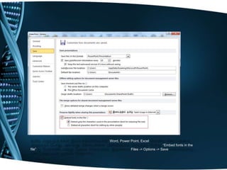 Word, Power Point, Excel
                                         “Embed fonts in the
file”               Files -> Options -> Save
 