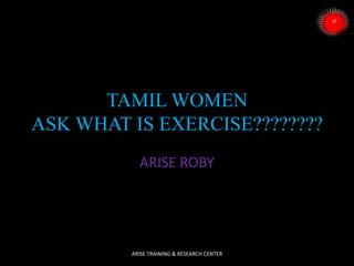 TAMIL WOMEN
ASK WHAT IS EXERCISE????????
ARISE ROBY

ARISE TRAINING & RESEARCH CENTER

 