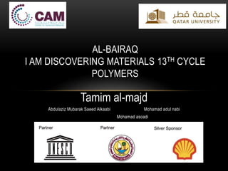 Tamim al-majd
Mohamad adul nabiAbdulaziz Mubarak Saeed Alkaabi
Mohamad asoadi
AL-BAIRAQ
I AM DISCOVERING MATERIALS 13TH CYCLE
POLYMERS
 