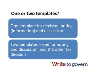 One or two templates?
One template for decision, noting
(information) and discussion
Two templates  one for noting
and discussion, and the other for
decision
 