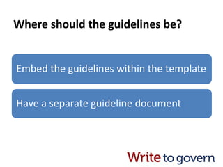 Where should the guidelines be?
Embed the guidelines within the template
Have a separate guideline document
 