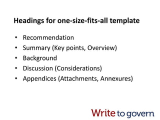 Headings for one-size-fits-all template
• Recommendation
• Summary (Key points, Overview)
• Background
• Discussion (Considerations)
• Appendices (Attachments, Annexures)
 