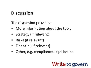 Discussion
The discussion provides:
• More information about the topic
• Strategy (if relevant)
• Risks (if relevant)
• Financial (if relevant)
• Other, e.g. compliance, legal issues
 