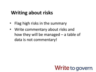 Writing about risks
• Flag high risks in the summary
• Write commentary about risks and
how they will be managed – a table of
data is not commentary!
 