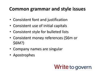 Common grammar and style issues
• Consistent font and justification
• Consistent use of initial capitals
• Consistent style for bulleted lists
• Consistent money references ($6m or
$6M?)
• Company names are singular
• Apostrophes
 