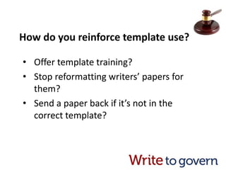 How do you reinforce template use?
• Offer template training?
• Stop reformatting writers’ papers for
them?
• Send a paper back if it’s not in the
correct template?
 