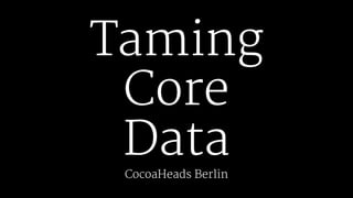Taming
Core
Data
CocoaHeads Berlin
 