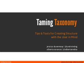 taming taxonomy jessica duverneay - alberta soranzo
Taming Taxonomy
Tips & Tools for Creating Structure
with the User in Mind
jessica duverneay | @undrstndng
alberta soranzo | @albertatrebla
 