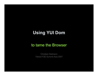 Using YUI Dom

to tame the Browser

       Christian Heilmann
  Yahoo! F2E Summit Asia 2007