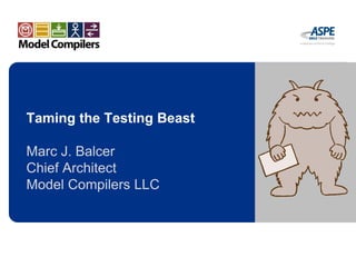 Taming the Testing Beast
Marc J. Balcer
Chief Architect
Model Compilers LLC
 