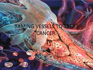 TAMING VESSELS TO TREAT CANCER. 