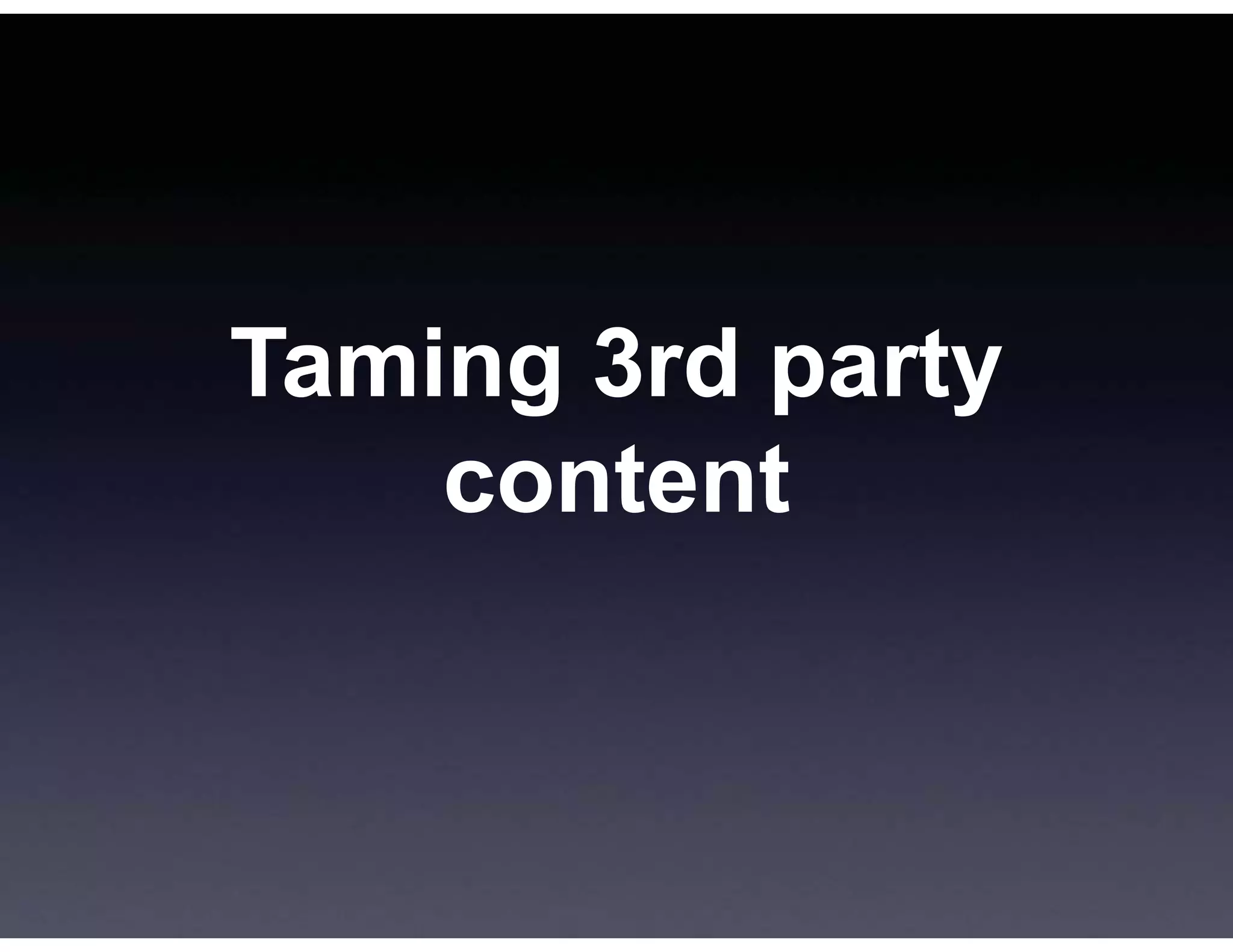 Taming 3rd party
    content
 