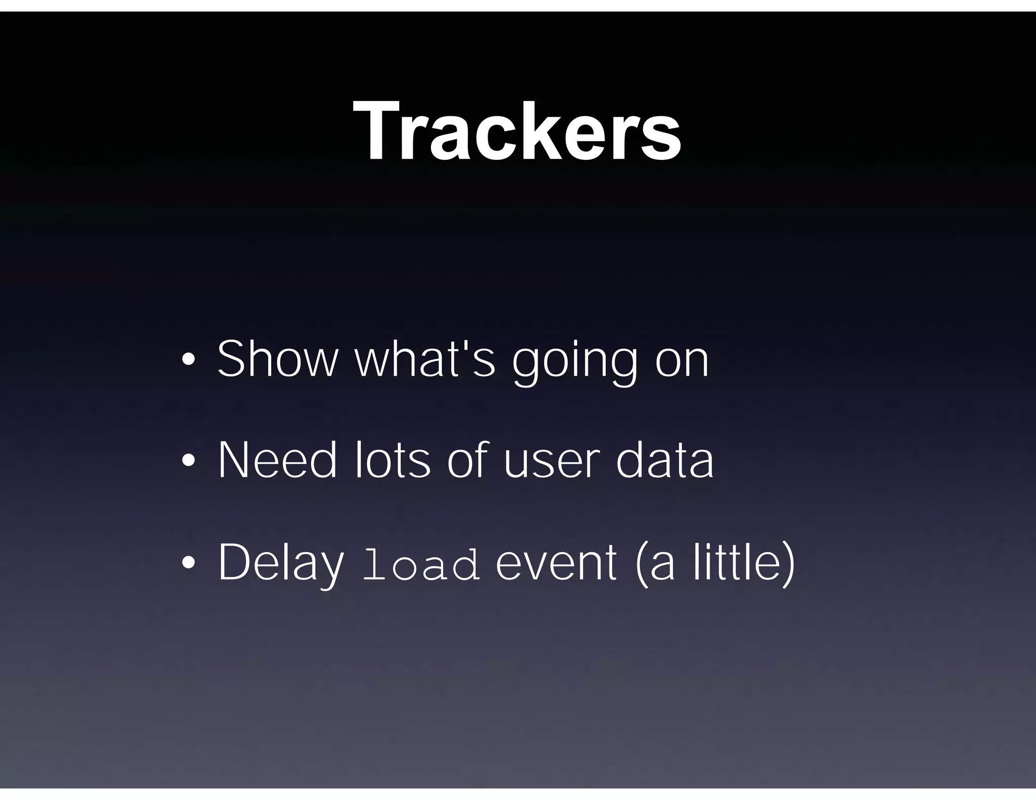 Trackers

• Show what's going on
• Need lots of user data

• Delay load event (a little)
 