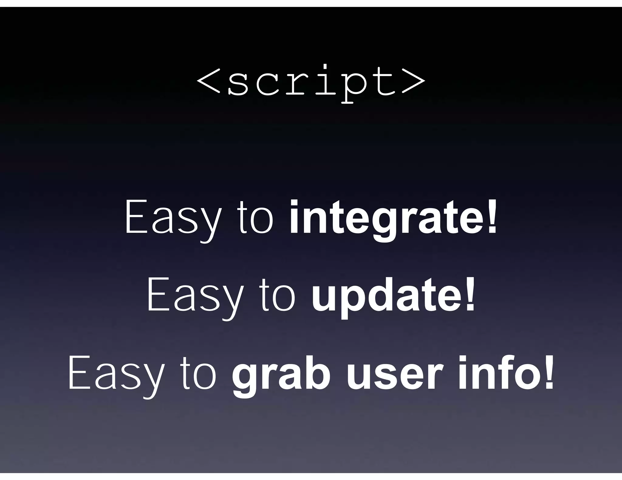 <script>

  Easy to integrate!
   Easy to update!
Easy to grab user info!
 