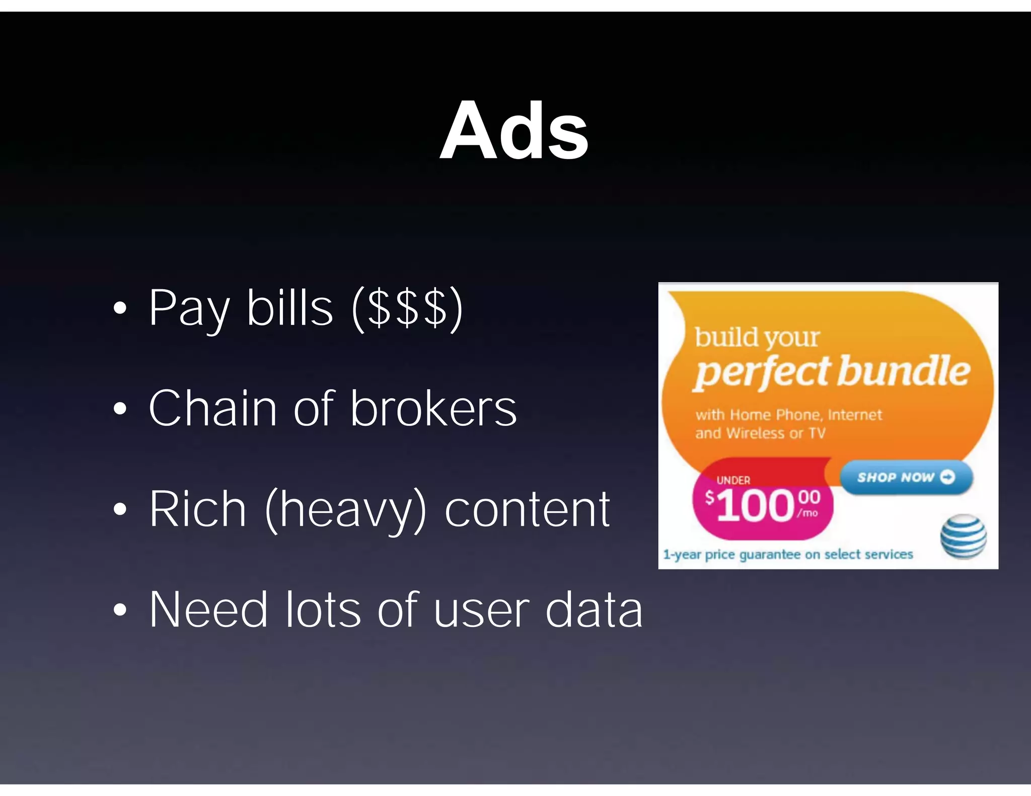 Ads

• Pay bills ($$$)
• Chain of brokers

• Rich (heavy) content
• Need lots of user data
 