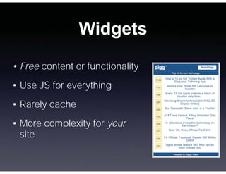 Widgets
• Free content or functionality
• Use JS for everything
• Rarely cache
• More complexity for your
  site
 