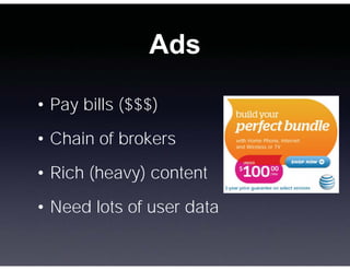 Ads

• Pay bills ($$$)
• Chain of brokers

• Rich (heavy) content
• Need lots of user data
 