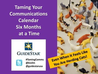 http://www.flickr.com/photos/ceardach/4549865709
  Taming Your
Communications
    Calendar
   Six Months
    at a Time



     #TamingComms
     @kivilm
     @guidestarusa
 