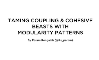 TAMING COUPLING & COHESIVE
BEASTS WITH
MODULARITY PATTERNS
By Param Rengaiah (@its_param)

 