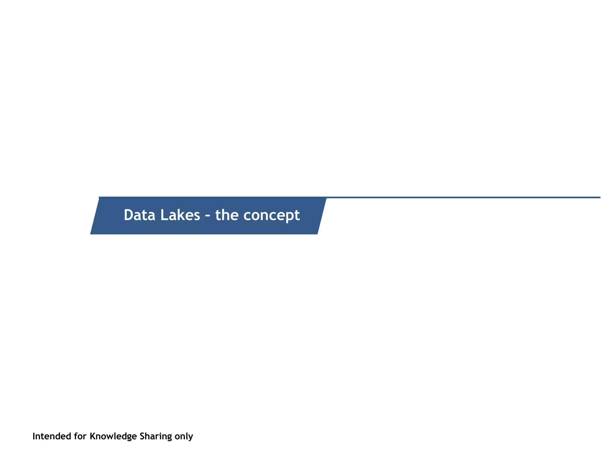 Intended for Knowledge Sharing only
Quick recap of what it is
Intended for Knowledge Sharing only
Data Lakes – the concept
 