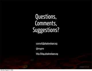 Questions,
                           Comments,
                          Suggestions?
                           ccornutt@phpdeveloper.org

                           @enygma

                           http://blog.phpdeveloper.org




                                                          20090716-05
Monday, August 17, 2009
 