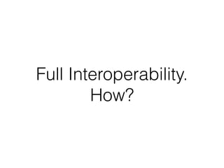 Full Interoperability.
How?
 