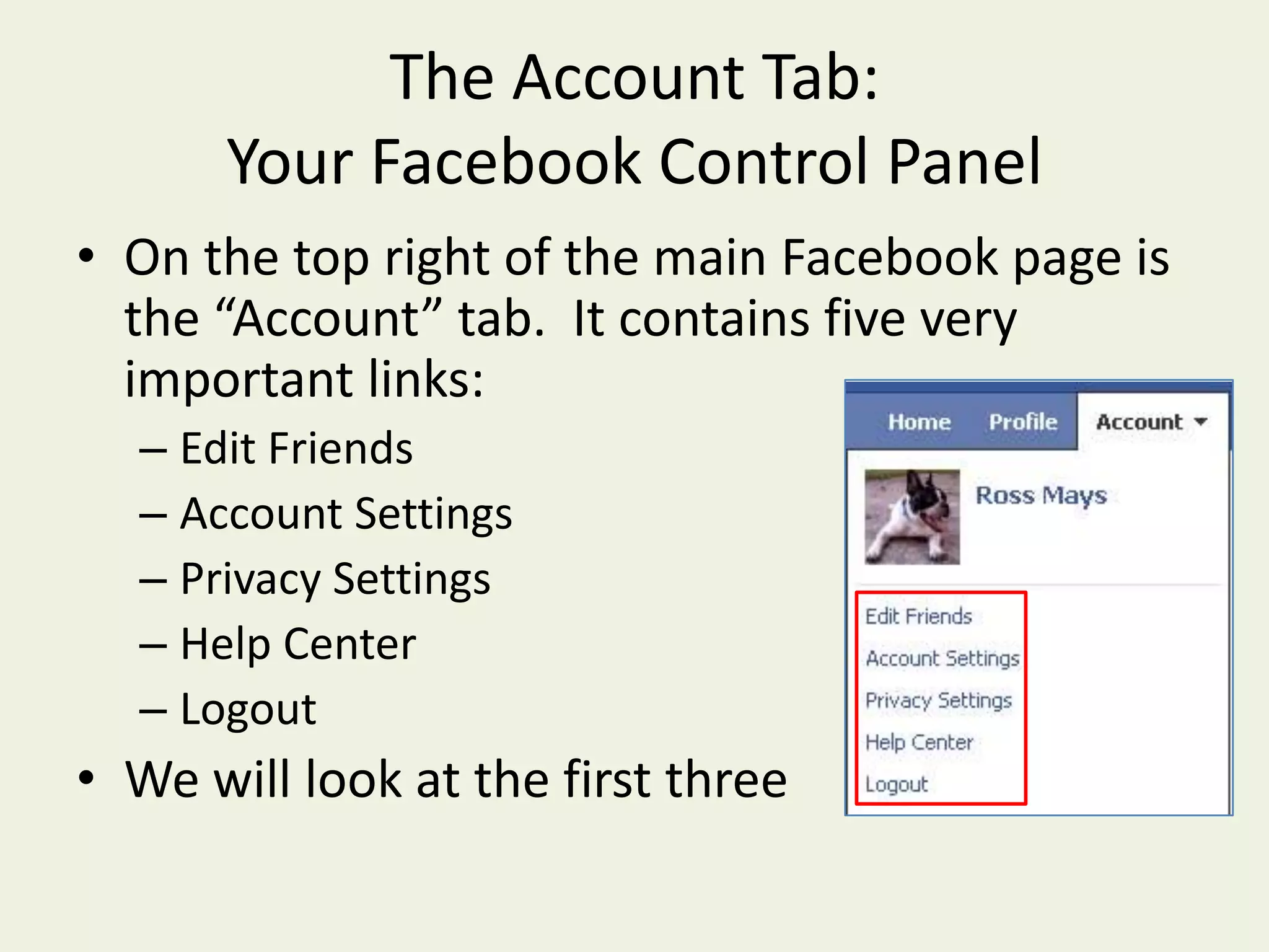 The Account Tab:  Your Facebook Control PanelOn the top right of the main Facebook page is the “Account” tab.  It contains fivevery important links:Edit FriendsAccount SettingsPrivacy SettingsHelp CenterLogoutWe will look at the first three